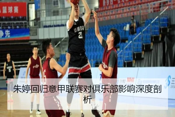 朱婷回归意甲联赛对俱乐部影响深度剖析